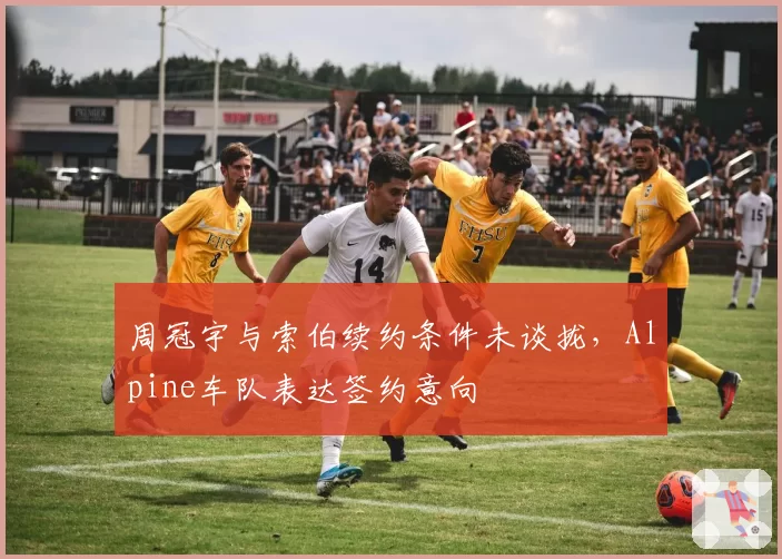 周冠宇与索伯续约条件未谈拢,Alpine车队表达签约意向