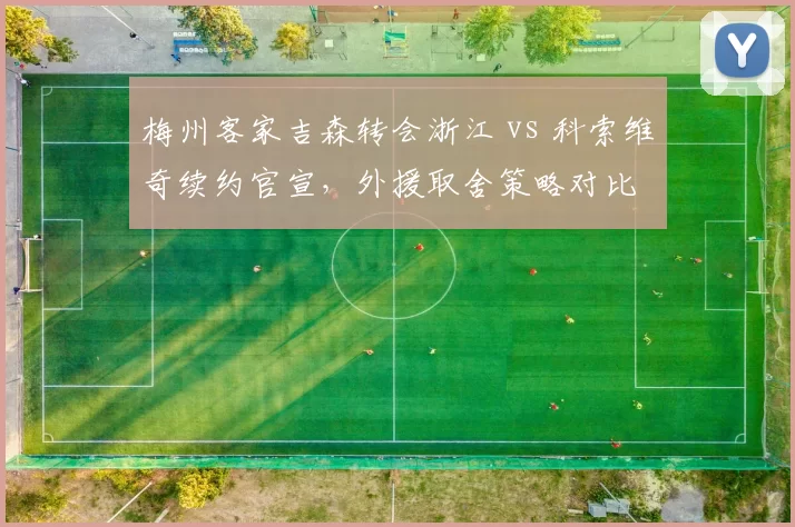 梅州客家吉森转会浙江 vs 科索维奇续约官宣，外援取舍策略对比