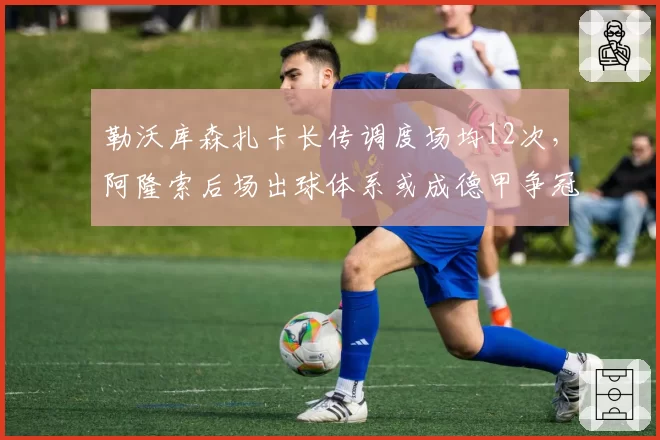 勒沃库森扎卡长传调度场均12次，阿隆索后场出球体系或成德甲争冠关键