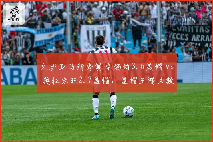 文班亚马新秀赛季场均3.6盖帽 vs 奥拉朱旺2.7盖帽，盖帽王潜力数据差异