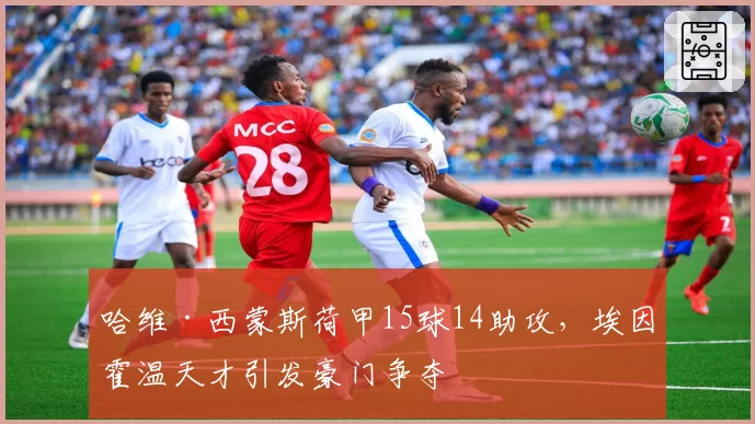 哈维·西蒙斯荷甲15球14助攻，埃因霍温天才引发豪门争夺