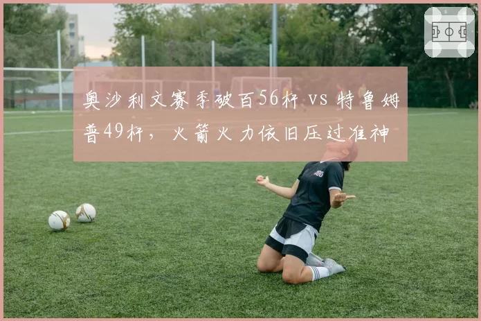 奥沙利文赛季破百56杆 vs 特鲁姆普49杆，火箭火力依旧压过准神