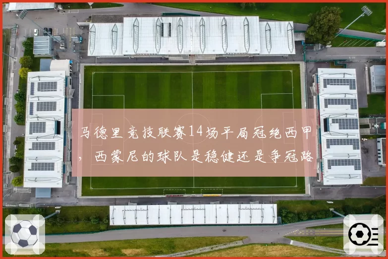 马德里竞技联赛14场平局冠绝西甲，西蒙尼的球队是稳健还是争冠路上的最大败笔？