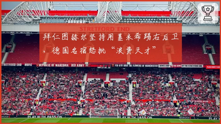 拜仁图赫尔坚持用基米希踢右后卫，德国名宿怒批“浪费天才”
