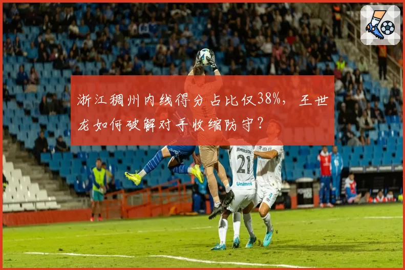 浙江稠州内线得分占比仅38%，王世龙如何破解对手收缩防守？