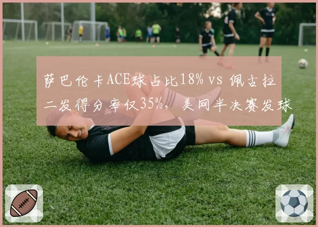 萨巴伦卡ACE球占比18% vs 佩古拉二发得分率仅35%，美网半决赛发球战术的成败分水岭
