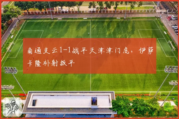 南通支云1-1战平天津津门虎，伊萨卡隆补射扳平