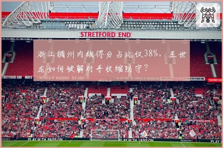 浙江稠州内线得分占比仅38%，王世龙如何破解对手收缩防守？