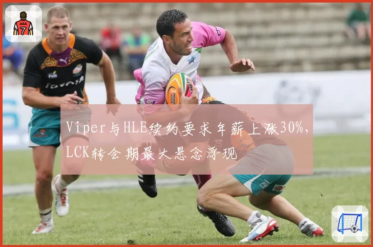 Viper与HLE续约要求年薪上涨30%，LCK转会期最大悬念浮现