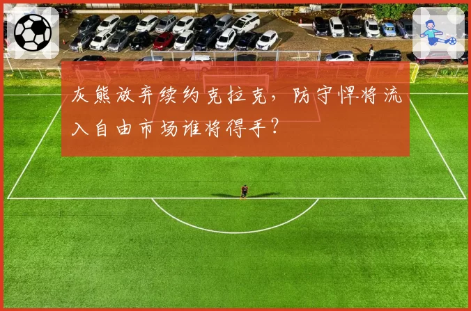 灰熊放弃续约克拉克，防守悍将流入自由市场谁将得手？