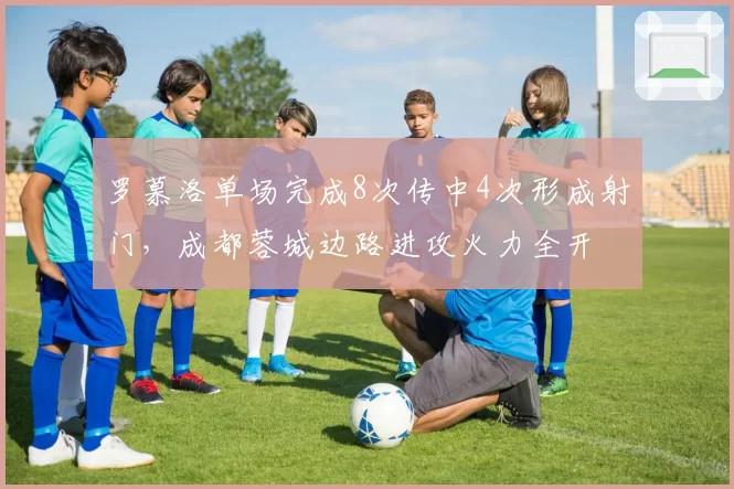 罗慕洛单场完成8次传中4次形成射门，成都蓉城边路进攻火力全开