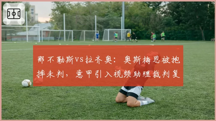 那不勒斯vs拉齐奥：奥斯梅恩被抱摔未判，意甲引入视频助理裁判复核？